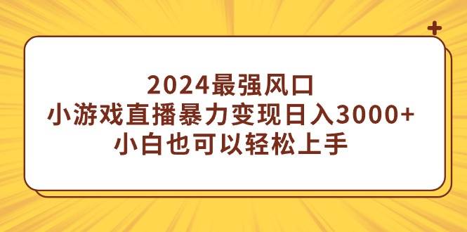 2024最强风口，小游戏直播暴力变现日入3000+小白也可以轻松上手-金点子优创