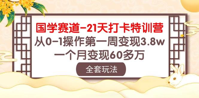 国学 赛道-21天打卡特训营：从0-1操作第一周变现3.8w，一个月变现60多万-金点子优创