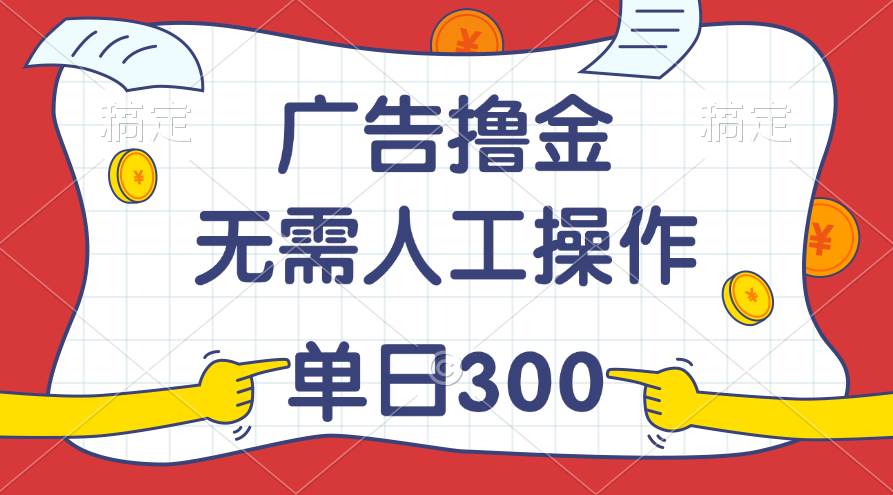 最新教程!广告撸金,无需人工操作,单日收入300+-金点子优创