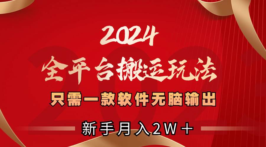 2024全平台搬运玩法，只需一款软件，无脑输出，新手也能月入2W＋-金点子优创