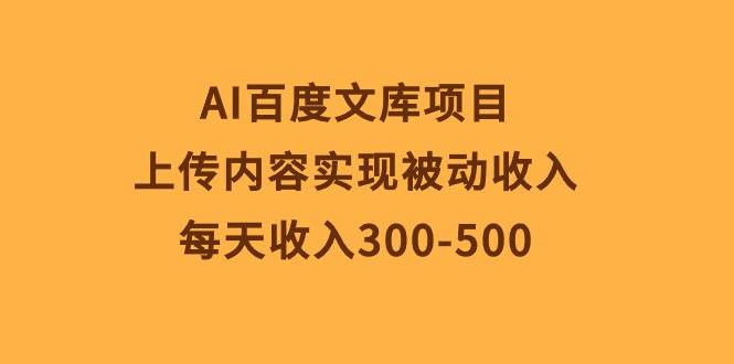 AI百度文库项目，上传内容实现被动收入，每天收入300-500-金点子优创