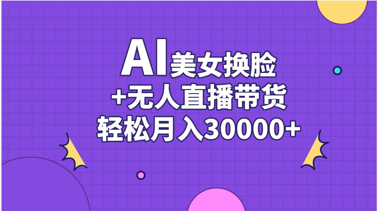 AI美女换脸视频结合无人直播带货，随便月入30000+-金点子优创