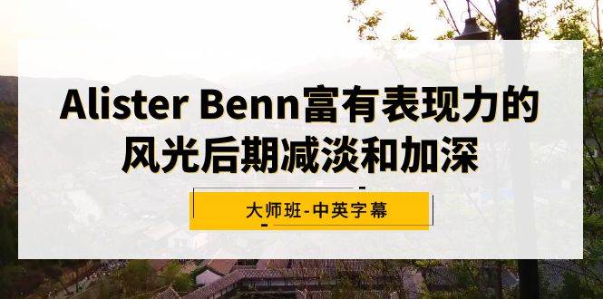 Alister Benn富有表现力的风光后期减淡和加深大师班-中英字幕-金点子优创