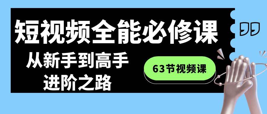 短视频-全能必修课程：从新手到高手进阶之路（63节视频课）-金点子优创