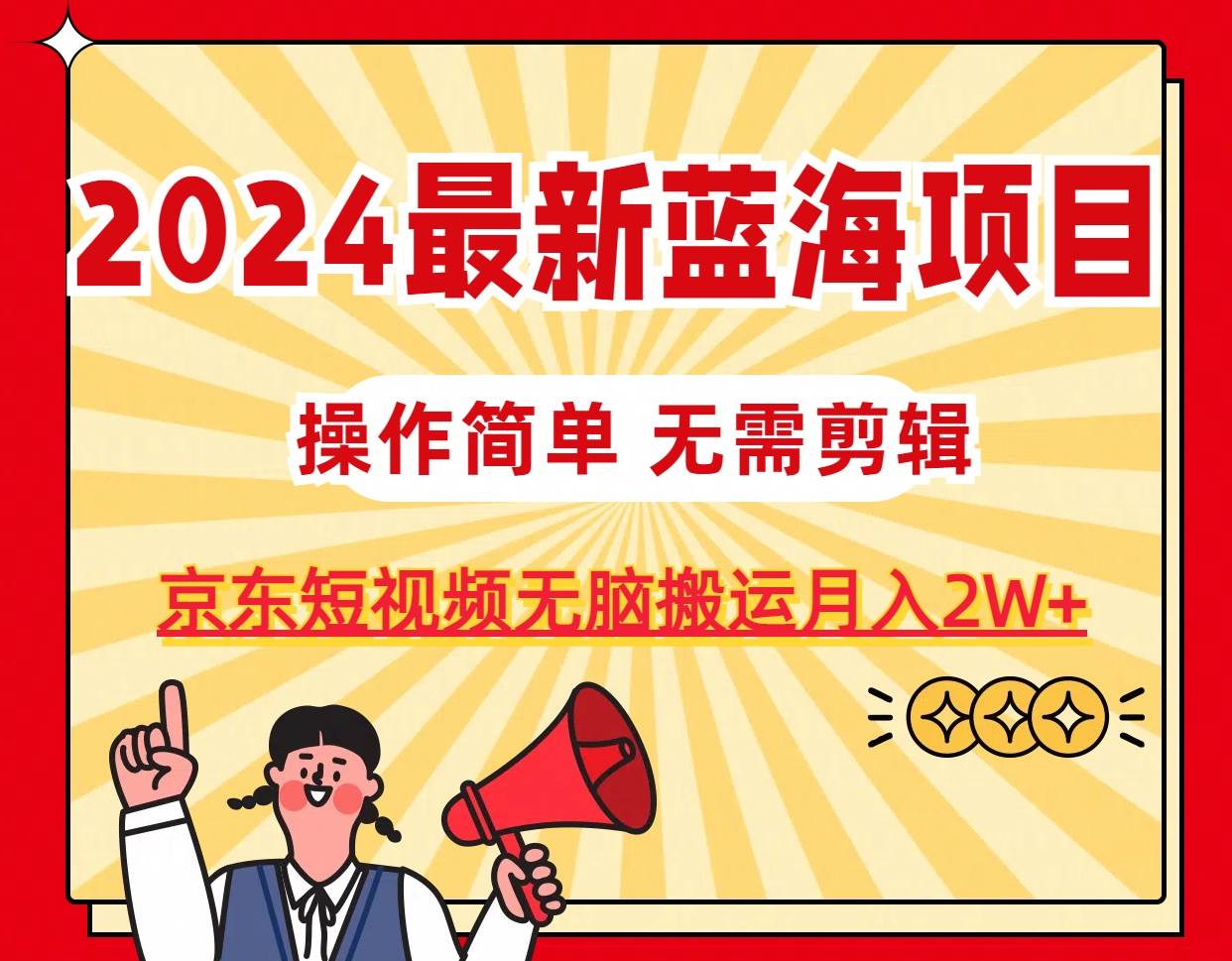 2024最新蓝海项目，无需剪辑，京东图文短视频无脑搬运月入2W+-金点子优创