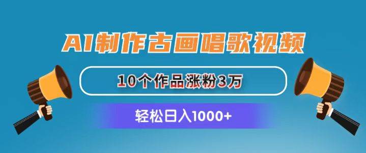 AI制作古画唱歌视频，10个作品涨粉3万，日入1000+-金点子优创