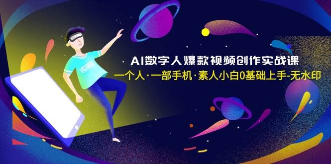 AI数字人爆款视频创作实战课，一个人·一部手机·素人小白0基础上手-无水印-金点子优创