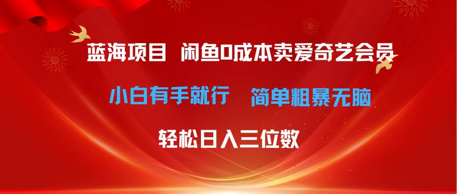 最新蓝海项目咸鱼零成本卖爱奇艺会员小白有手就行 无脑操作轻松日入三位数-金点子优创