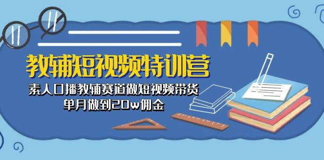 教辅-短视频特训营： 素人口播教辅赛道做短视频带货，单月做到20w佣金-金点子优创