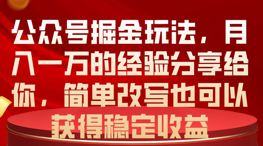 公众号掘金玩法，月入一万的经验分享给你，简单改写也可以获得稳定收益-金点子优创