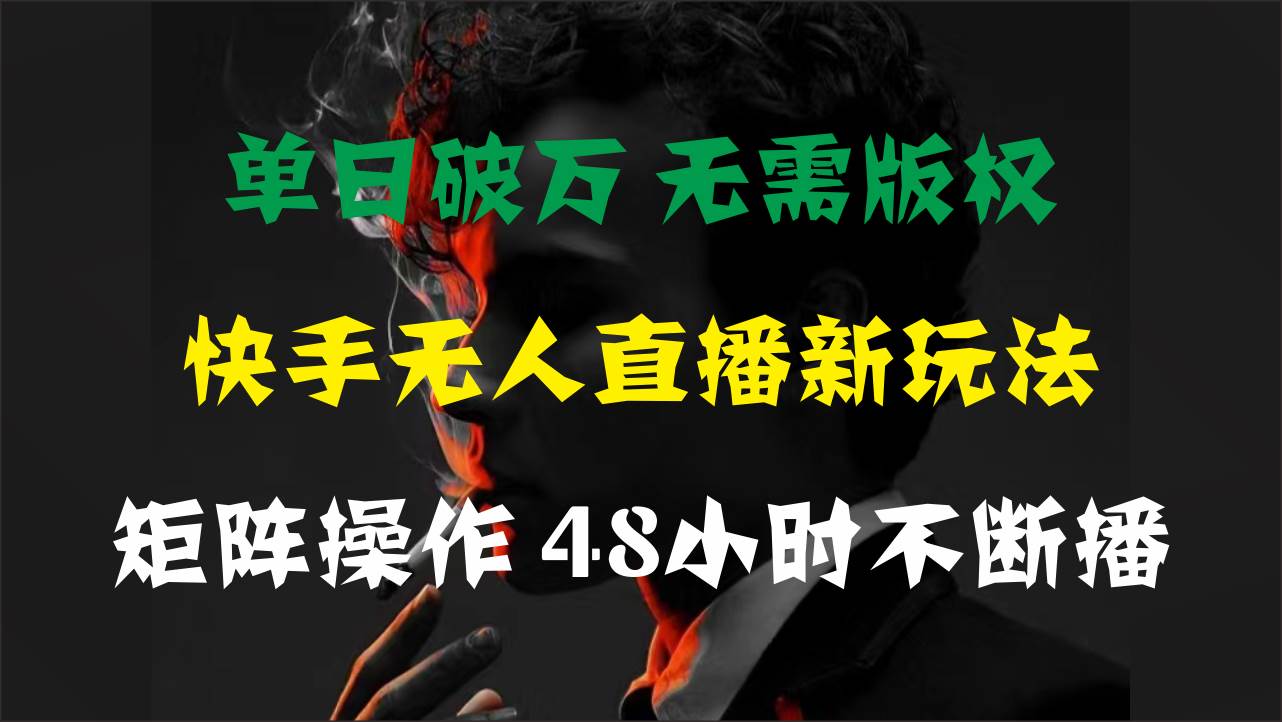 单日破万，快手无人直播新玩法，无需版权，支持矩阵操作，48小时不断播-金点子优创