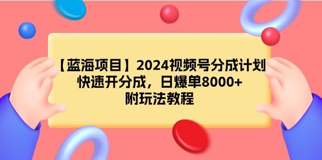 【蓝海项目】2024视频号分成计划，快速开分成，日爆单8000+，附玩法教程-金点子优创