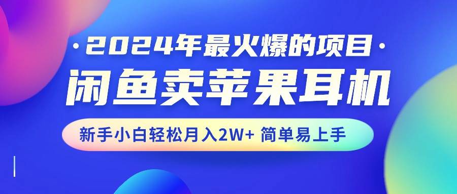2024年最火爆的项目，闲鱼卖苹果耳机，新手小白轻松月入2W+简单易上手-金点子优创