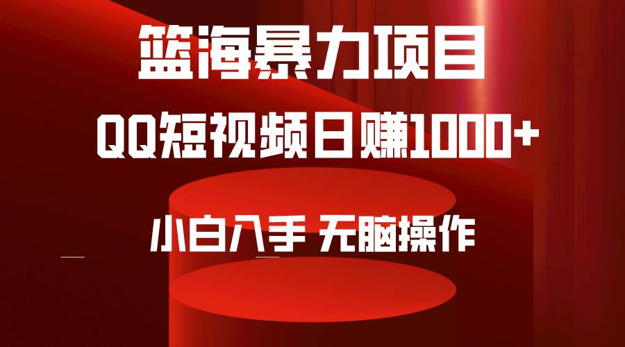2024年篮海项目，QQ短视频暴力赛道，小白日入1000+，无脑操作，简单上手。-金点子优创