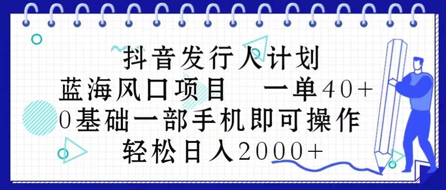 抖音发行人计划，蓝海风口项目 一单40，0基础一部手机即可操作 日入2000＋-金点子优创