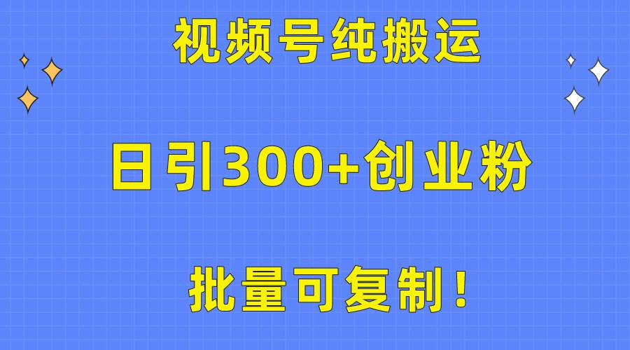 批量可复制！视频号纯搬运日引300+创业粉教程！-金点子优创
