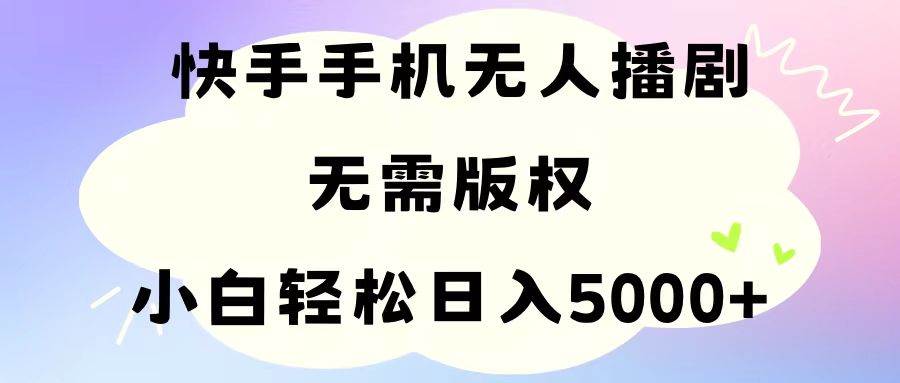 手机快手无人播剧，无需硬改，轻松解决版权问题，小白轻松日入5000+-金点子优创