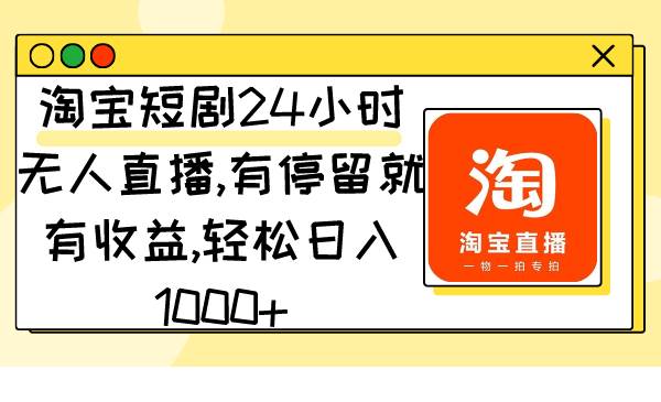 淘宝短剧24小时无人直播，有停留就有收益,轻松日入1000+-金点子优创