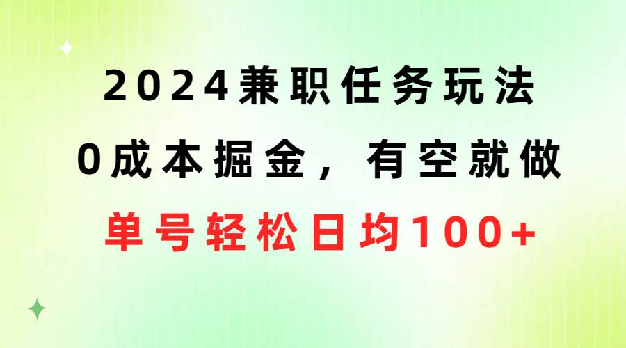 2024兼职任务玩法 0成本掘金，有空就做 单号轻松日均100+-金点子优创