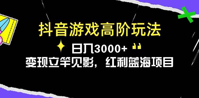 抖音游戏高阶玩法，日入3000+，变现立竿见影，红利蓝海项目-金点子优创