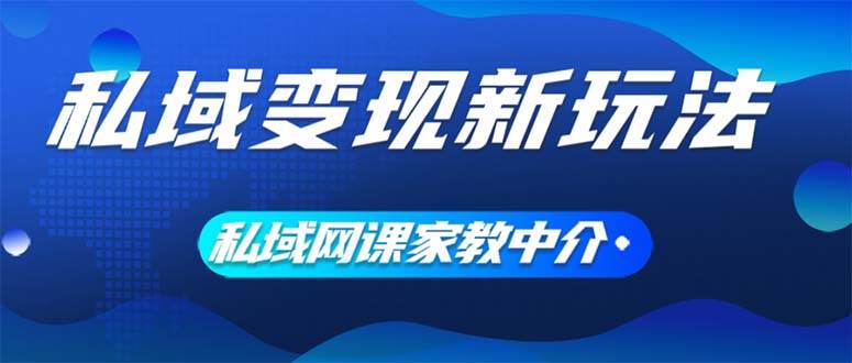 私域变现新玩法，网课家教中介，只做渠道和流量，让大学生给你打工、0…-金点子优创
