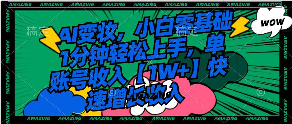 AI变妆，小白零基础1分钟轻松上手，单账号收入【1W+】快速增长收入-金点子优创