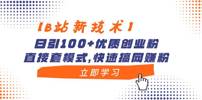 【B站新技术】日引100+优质创业粉，直接套模式，快速搞网赚粉-金点子优创