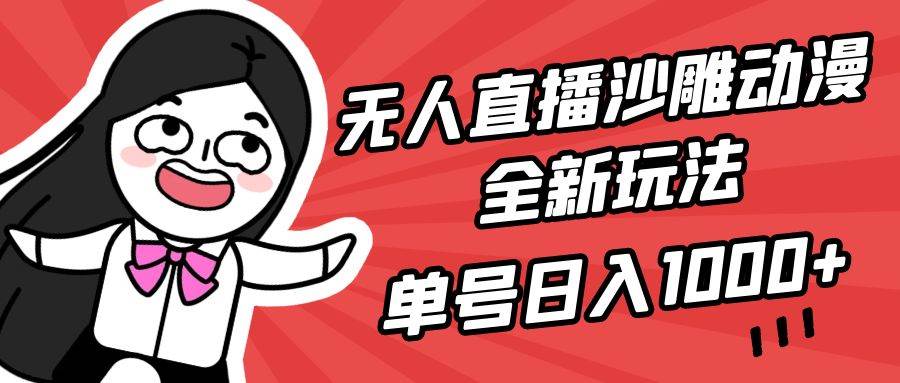 无人直播沙雕动漫全新玩法,单号日入1000+,小白可做,详细教程-金点子优创