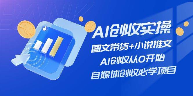 AI创收实操—图文带货+小说推文，AI创收从0开始，自媒体创收必学项目-金点子优创
