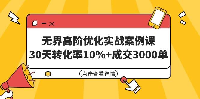 无界高阶优化实战案例课，30天转化率10%+成交3000单（8节课）-金点子优创