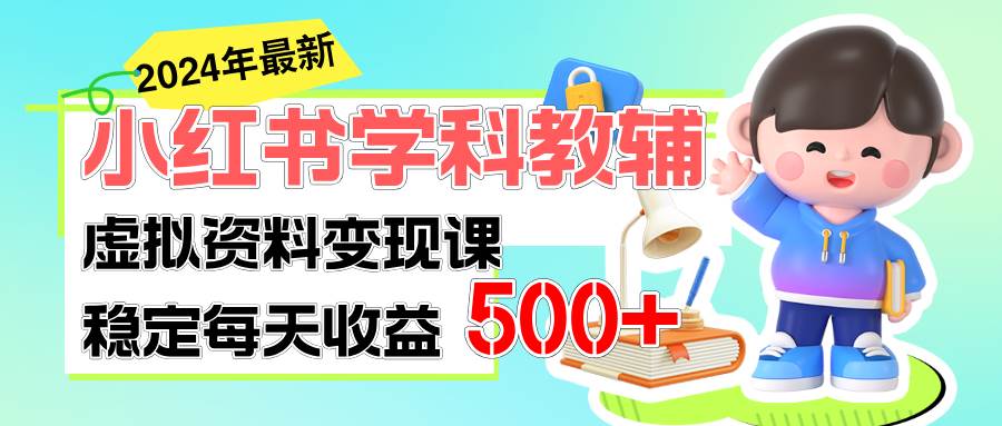稳定轻松日赚500+ 小红书学科教辅 细水长流的闷声发财项目-金点子优创
