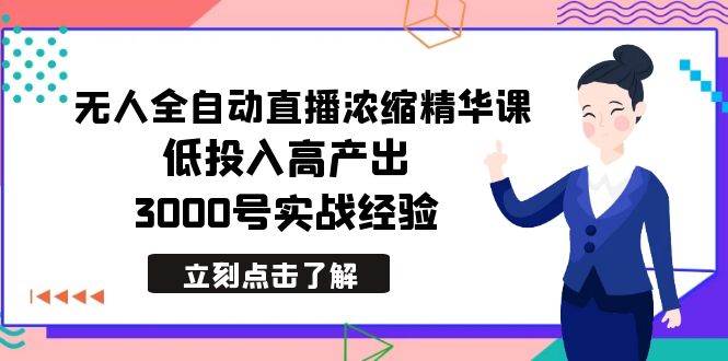 最新无人全自动直播浓缩精华课，低投入高产出，3000号实战经验-金点子优创