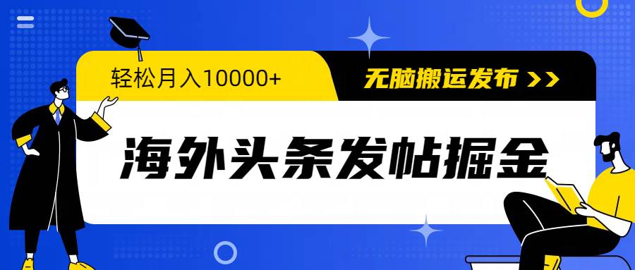 海外头条发帖掘金，轻松月入10000+，无脑搬运发布，新手小白无门槛-金点子优创