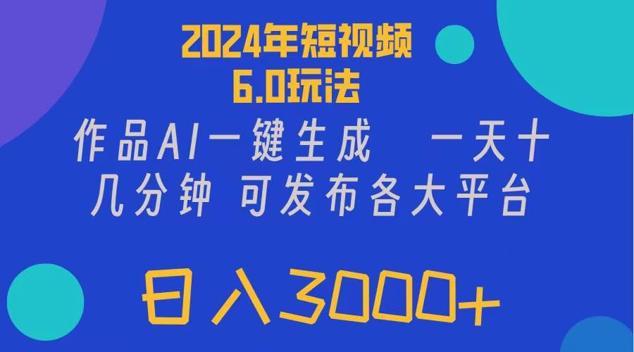 2024年短视频6.0玩法，作品AI一键生成，可各大短视频同发布。轻松日入3…-金点子优创