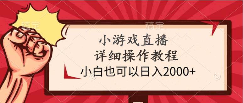 小游戏直播详细操作教程，小白也可以日入2000+-金点子优创