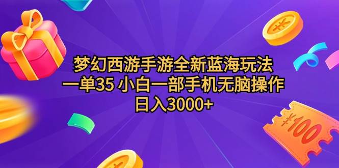 梦幻西游手游全新蓝海玩法 一单35 小白一部手机无脑操作 日入3000+轻轻…-金点子优创