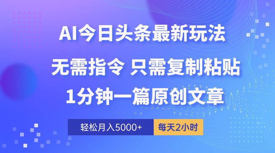 AI头条最新玩法 1分钟一篇 100%过原创 无脑复制粘贴 轻松月入5000+ 每…-金点子优创