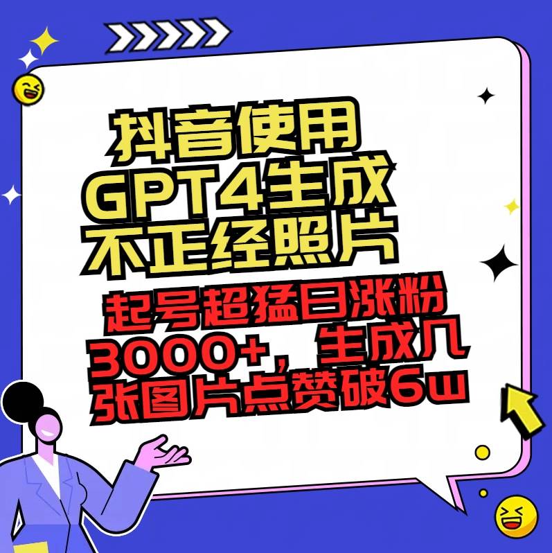 抖音使用GPT4生成不正经照片，起号超猛日涨粉3000+，生成几张图片点赞破6w+-金点子优创