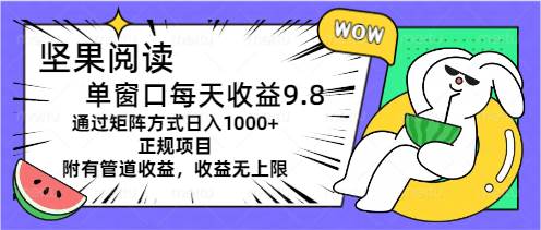 坚果阅读单窗口每天收益9.8通过矩阵方式日入1000+正规项目附有管道收益…-金点子优创