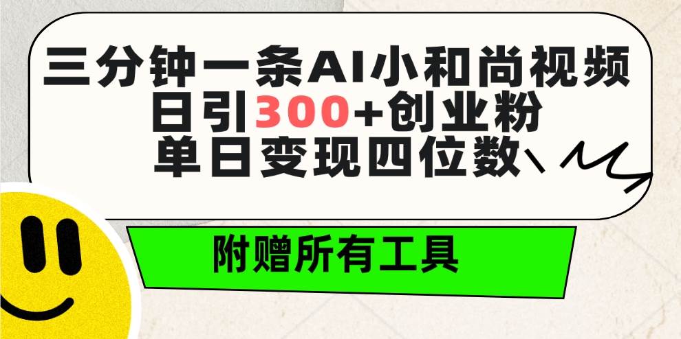 三分钟一条AI小和尚视频 ，日引300+创业粉。单日变现四位数 ，附赠全套工具-金点子优创