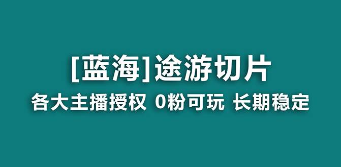 抖音途游切片，龙年第一个蓝海项目，提供授权和素材，长期稳定，月入过万-金点子优创