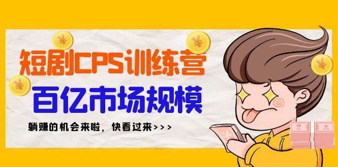 短剧CPS特训营，百亿市场规模，新手可躺赚的项目（35节）-金点子优创