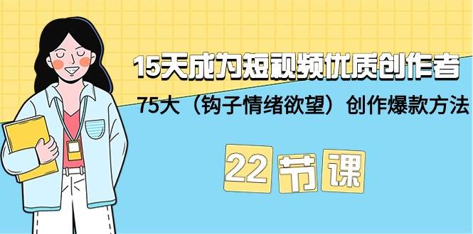 15天成为短视频-优质创作者+75大（钩子-情绪欲望）创作爆款方法-22节课-金点子优创