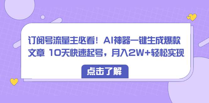 订阅号流量主必看！AI神器一键生成爆款文章 10天快速起号，月入2W+轻松实现-金点子优创