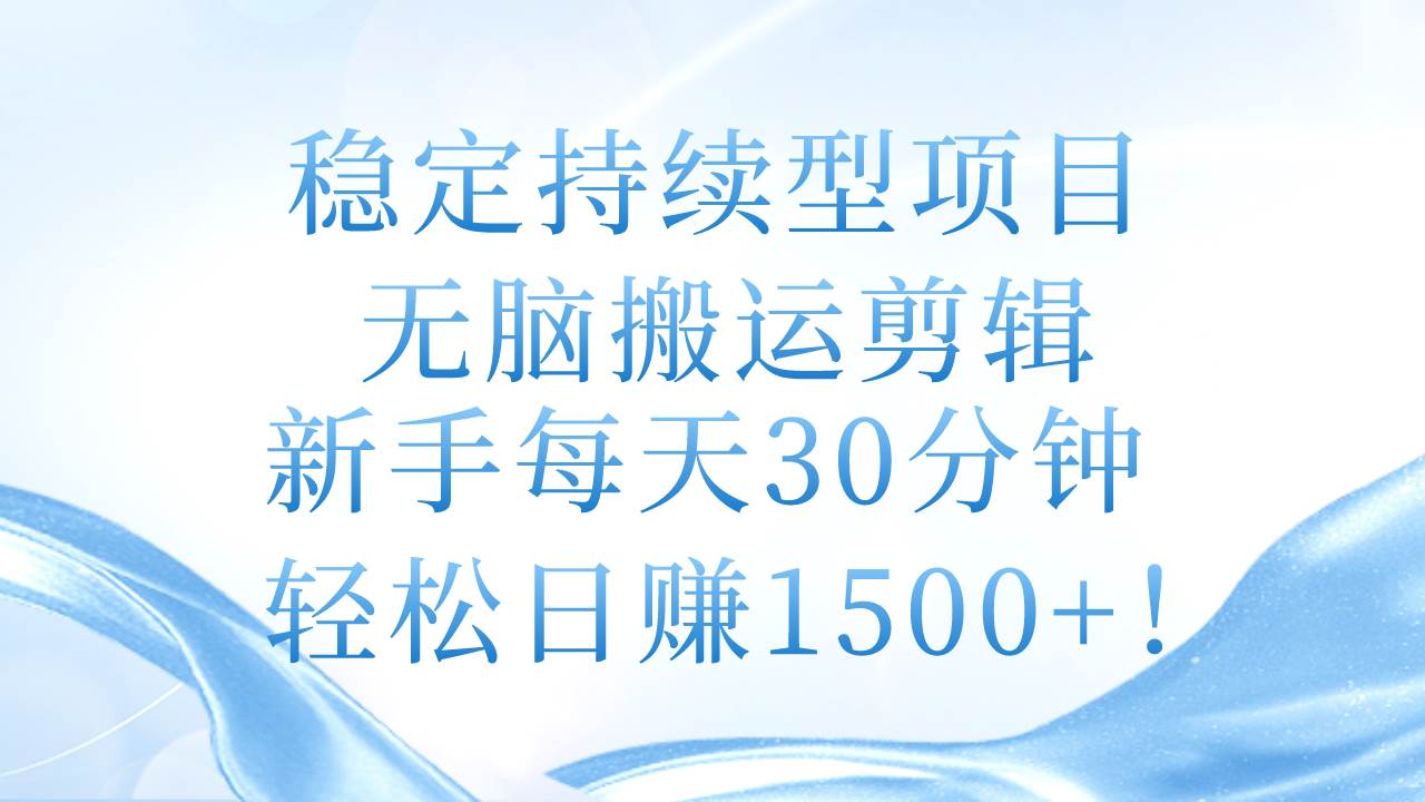 稳定持续型项目，无脑搬运剪辑，新手每天30分钟，轻松日赚1500+！-金点子优创