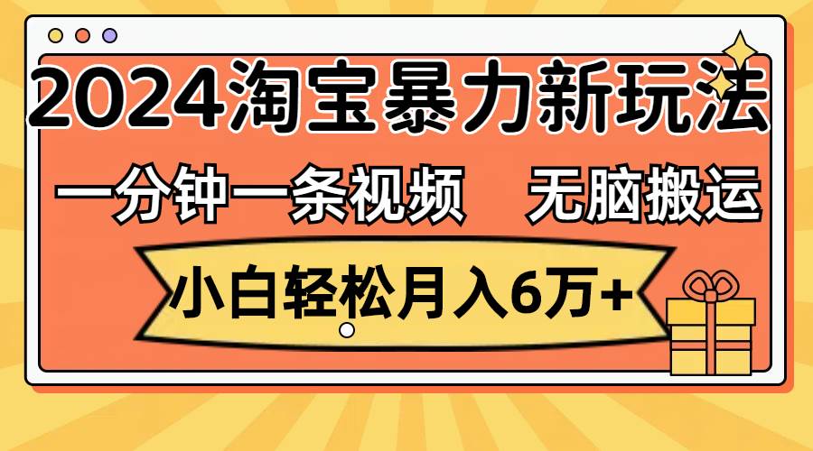 一分钟一条视频，无脑搬运，小白轻松月入6万+2024淘宝暴力新玩法，可批量-金点子优创