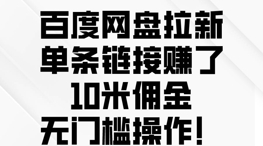 百度网盘拉新，单条链接赚了10米佣金，无门槛操作！-金点子优创
