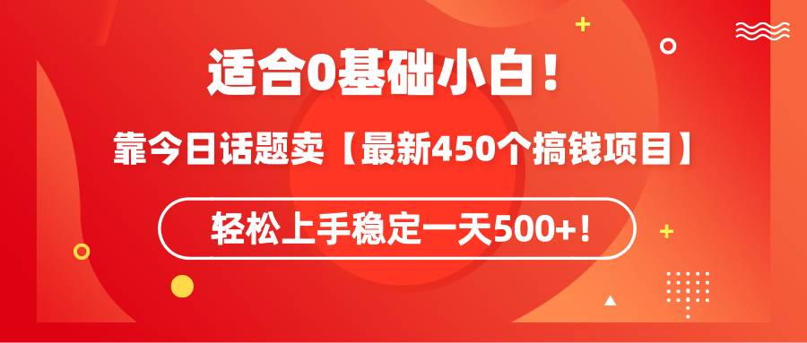 适合0基础小白！靠今日话题卖【最新450个搞钱方法】轻松上手稳定一天500+！-金点子优创
