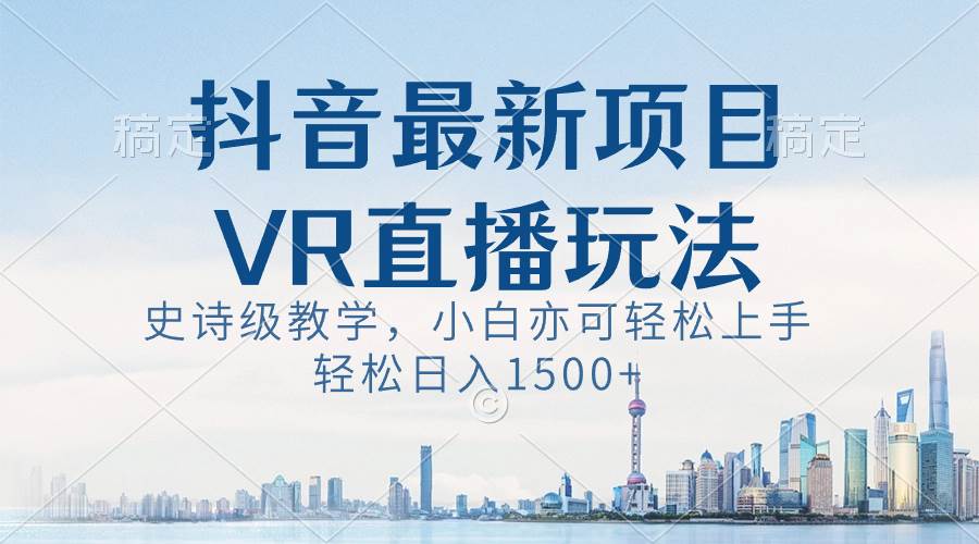 抖音最新VR直播玩法，史诗级教学，小白也可轻松上手，轻松日入1500+-金点子优创