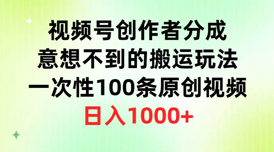视频号创作者分成,意想不到的搬运玩法,一次性100条原创视频,日入1000+-金点子优创